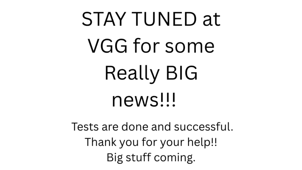 STAY TUNED at VGG for some REALLY BIG NEWS…..